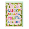 I'm so lucky to have a Mum like you