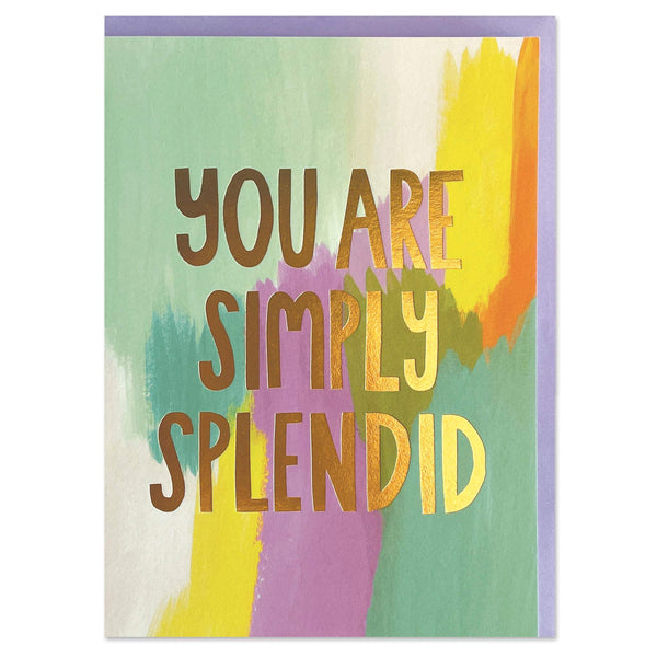 You are simply splendid