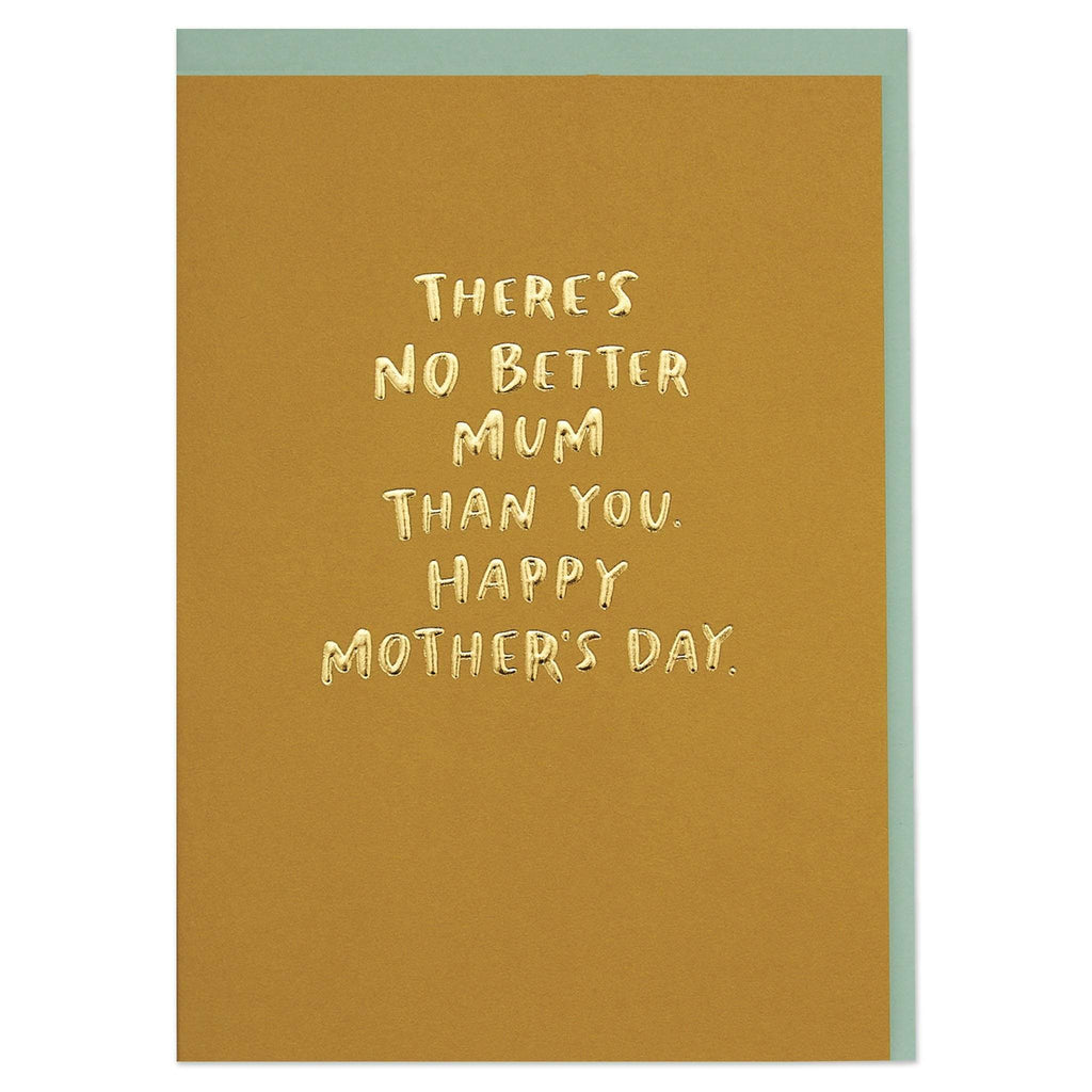 There's no better mum than you. Happy Mother's Day
